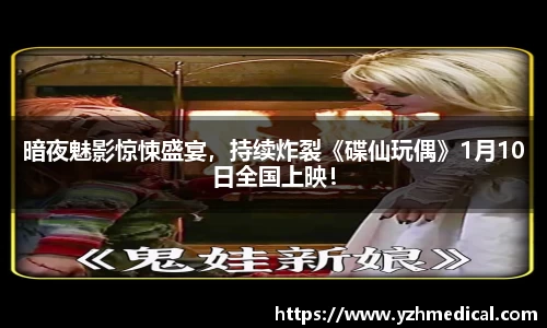 金年会：暗夜魅影惊悚盛宴，持续炸裂《碟仙玩偶》1月10日全国上映！