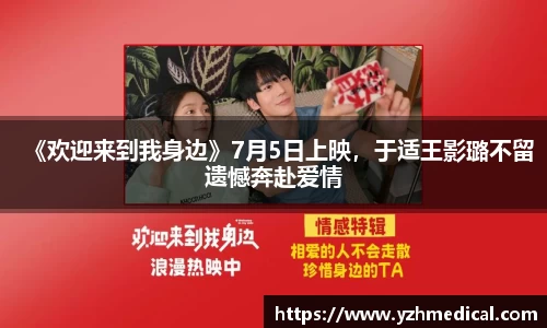 金年会：《欢迎来到我身边》7月5日上映，于适王影璐不留遗憾奔赴爱情